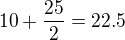 $10+\frac{25}{2} = 22.5$