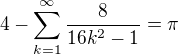 $4 - \sum_{k=1}^{\infty} \frac {8}{16 k^2 -1} = \pi$