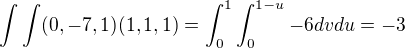$ \int\int (0,-7,1)(1,1,1)=\int_{0}^{1}\int_{0}^{1-u}-6 dv du = -3$