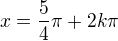$x=\frac{5}{4}\pi +2k\pi $