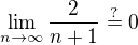 $\lim_{n\to\infty }\frac{2}{n+1}\stackrel{?}{=}0$
