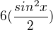 $6(\frac{sin^{2}x}{2})$