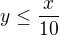 $y \le \frac{x}{10}$