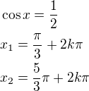 $\cos x=\frac{1}{2}\nlx_1=\frac{\pi}{3}+2k\pi\nlx_2=\frac{5}{3}\pi+2k\pi$