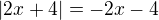 $|2x+4|=-2x-4$
