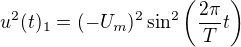 $u^2(t)_1=(-U_m)^2\sin^2\(\frac{2\pi}{T} t\)$