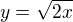 $y = \sqrt{2x}$