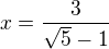 $x=\frac{3}{\sqrt 5-1}$
