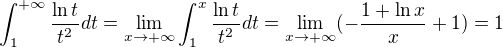 $\int_{1}^{+\infty}\frac {\ln t}{t^2}dt=\lim_{x\to +\infty}\int_{1}^x\frac {\ln t}{t^2}dt=\lim_{x\to +\infty}(- \frac {1+\ln x}{x}+1)=1$