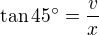 $\tan45^\circ=\frac{v}{x}$