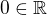 $0\in \mathbb{R}$