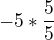 $-5*\frac{5}{5}$