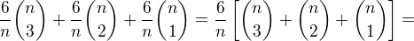 $\frac6n{n\choose3}+\frac6n{n\choose2}+\frac6n{n\choose1}=\frac6n\left[{n\choose3}+{n\choose2}+{n\choose1}\right]=$