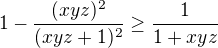 $1-\frac {(xyz)^2}{(xyz+1 )^2}\ge \frac{1}{1+xyz }$