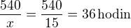 $\frac{540}{x}=\frac{540}{15}=36\,\textrm{hodin}$