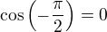 $\cos \( -\frac{\pi}{2}\)=0$