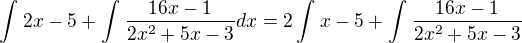 $\int_{}^{}2x-5+\int_{}^{}\frac{16x-1}{2x^{2}+5x-3}dx = 2\int_{}^{}x-5+\int_{}^{}\frac{16x-1}{2x^{2}+5x-3}$