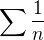 $\sum{\frac1n}$