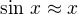 $\text{sin }x\approx x$