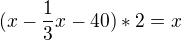 $(x-\frac{1}{3}x-40)*2=x$