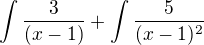 $\int \frac{3}{(x-1)} + \int \frac{5}{(x-1)^2}$