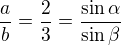 $\frac{a}{b} = \frac{2}{3} = \frac{\sin \alpha}{\sin \beta}$