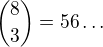 ${8\choose3}=56\ldots $