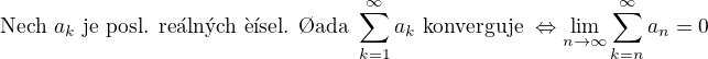 $\text{Nech� } a_k \text{ je posl. re�ln�ch ��sel. �ada } \sum_{k=1}^{\infty}a_k \text{ konverguje } \Leftrightarrow \lim_{n \to \infty}\sum_{k=n}^{\infty}a_n=0$