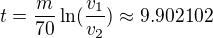 $t=\frac m{70}\ln(\frac{v_1}{v_2})\approx 9.902102$