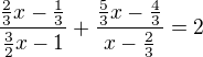 $\frac{\frac{2}{3}x-\frac{1}{3}}{\frac{3}{2}x-1}+\frac{\frac{5}{3}x-\frac{4}{3}}{x-\frac{2}{3}}= 2$