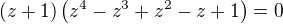 $(z+1) \left(z^4-z^3+z^2-z+1\right) = 0$