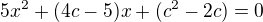 $5 x^2 +(4c -5)x +(c^2 - 2c)=0$