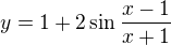 $y=1 +2\sin\frac{x-1}{x+1}$