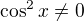 $\cos^2 x \neq 0$