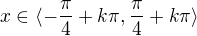 $x \in \langle -\frac{\pi}{4} + k\pi, \frac{\pi}{4} + k \pi \rangle$