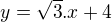 $y= \sqrt{3}. x + 4$