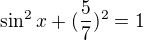 $\sin^2 x +(\frac57)^2=1$