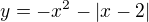 $y=-x^{2}-|x-2|$
