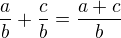 $\frac{a}{b} + \frac{c}{b} = \frac{a + c}{b}$