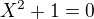 kopírovat do textarea $X^{2}+1=0$