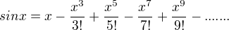 $sin x=x-\frac{x^3}{3!}+\frac{x^5}{5!}-\frac{x^7}{7!}+\frac{x^9}{9!}-.......$