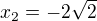 $ x_2=-2\sqrt{2}$