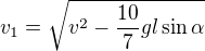 $v_1=\sqrt{v^2-\frac{10}7gl\sin\alpha}$