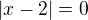 $|x-2|=0$