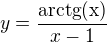 $y=\frac{\rm{arctg}(x)}{x-1}$