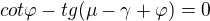 $cot\varphi -tg(\mu -\gamma +\varphi )=0$