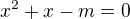 $ x^{2}+x-m=0 $