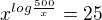 $x^{log \frac {500}{x}}=25$