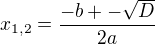 $ x_{1,2}=\frac{-b+-\sqrt{D}}{2a}$