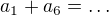 $a_1+a_6=\dots$